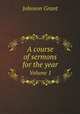 A course of sermons for the year. Volume 1, Johnson Grant 