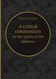 A critical commentary. on the epistle to the Hebrews, Francis S. Sampson 