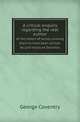 A critical enquiry regarding the real author. of the letters of Junius, proving them to have been written by Lord Viscount Sackville, George Coventry 
