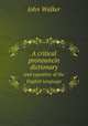 A critical pronouncin dictionary. and expositor of the English language, John Walker 