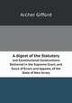 A digest of the Statutory. and Constitutional Constructions Delivered in the Supreme Court, and Court of Errors and Appeals, of the State of New Jersey, Archer Gifford 