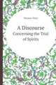 A Discourse. Concerning the Trial of Spirits, Thomas Pittis 