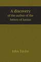 A discovery. of the author of the letters of Junius, John Taylor 