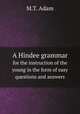 A Hindee grammar. for the instruction of the young in the form of easy questions and answers, M.T. Adam 