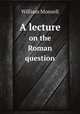 A lecture. on the Roman question, William Monsell 