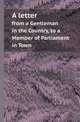 A letter. from a Gentleman in the Country, to a Member of Parliament in Town, Gentleman in the country 