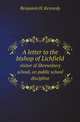 A letter to the bishop of Lichfield. visitor of Shrewsbury school, on public school discipline, Benjamin H. Kennedy 