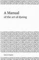 A Manual. of the art of dyeing, James Napier 