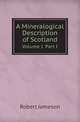 A Mineralogical Description of Scotland. Volume I. Part I, Robert Jameson 