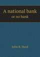 A national bank. or no bank, John R. Hurd 