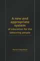 A new and appropriate system. of education for the labouring people, Patrick Colquhoun 