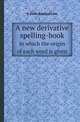 A new derivative spelling-book. in which the origin of each word is given, H John Rowbotham 