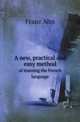 A new, practical and easy method. of learning the French language, Franz Ahn 