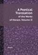 A Poetical Translation. of the Works of Horace. Volume II, Horace 