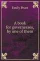 A book for governesses, by one of them, Emily Peart 