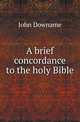 A brief concordance to the holy Bible, John Downame 