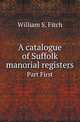 A catalogue of Suffolk manorial registers. Part First, William S. Fitch 