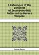 A Catalogue of the Contents of Strawberry Hill Collected by Horace Walpole, George Robins 