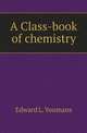 A Class-book of chemistry, Edward L. Youmans 