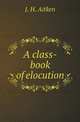 A class-book of elocution, J. H. Aitken 
