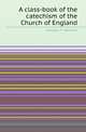 A class-book of the catechism of the Church of England, George F. Maclear 