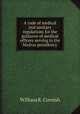 A code of medical and sanitary regulations for the guidance of medical officers serving in the Madras presidency, William R. Cornish 