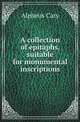 A collection of epitaphs, suitable for monumental inscriptions, Alpheus Cary 