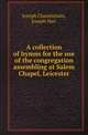 A collection of hymns for the use of the congregation assembling at Salem Chapel, Leicester, Joseph Chamberlain,Joseph Hart 