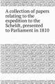 A collection of papers relating to the expedition to the Scheldt, presented to Parliament in 1810, Great Britain Parliament 