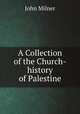 A Collection of the Church-history of Palestine, John Milner 
