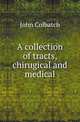 A collection of tracts, chirugical and medical, John Colbatch 