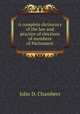 A complete dictionary of the law and practice of elections of members of Parliament, John D. Chambers 