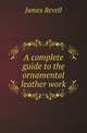 A complete guide to the ornamental leather work, James Revell 
