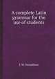 A complete Latin grammar for the use of students, J. W. Donaldson 