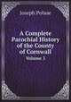 A Complete Parochial History of the County of Cornwall. Volume 3, Joseph Polsue 