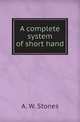 A complete system of short hand, A. W. Stones 