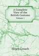 A Complete View of the British Customs. Volume 1, Henry Crouch 