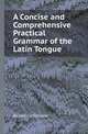 A Concise and Comprehensive Practical Grammar of the Latin Tongue, Benedict J. Schipper 