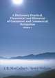 A Dictionary Practical, Theoretical and Historical of Commerce and Commercial Navigation. Volume 1, J. R. MacCulloch,Henry Vethake 