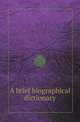 A brief biographical dictionary, Charles Hole,William A. Wheeler 