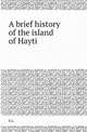 A brief history of the island of Hayti, S.L. 