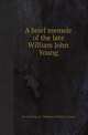 A brief memoir of the late William John Young, Gavin Young,J.A. Wallinger,William J. Young 