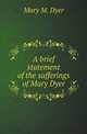 A brief statement of the sufferings of Mary Dyer, Mary M. Dyer 