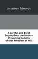 A Careful and Strict Enquiry Into the Modern Prevailing Notions of that Freedom of Will, Jonathan Edwards 