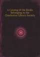A Catalog of the Books Belonging to the Charleston Library Society, S.C. Charleston 