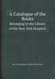 A Catalogue of the Books. Belonging to the Library of the New York Hospital, New York Hospital. Library,John Watson 