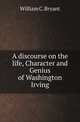 A discourse on the life, Character and Genius of Washington Irving, William C. Bryant 