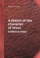 A sketch of the character of Jesus. A Biblical essay, Daniel Schenkel 