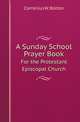A Sunday School Prayer Book. For the Protestant Episcopal Church, Cornelius W. Bolton 