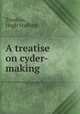 A treatise on cyder-making, Treatise,Hugh Stafford 